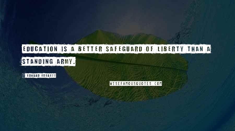 Edward Everett Quotes: Education is a better safeguard of liberty than a standing army.