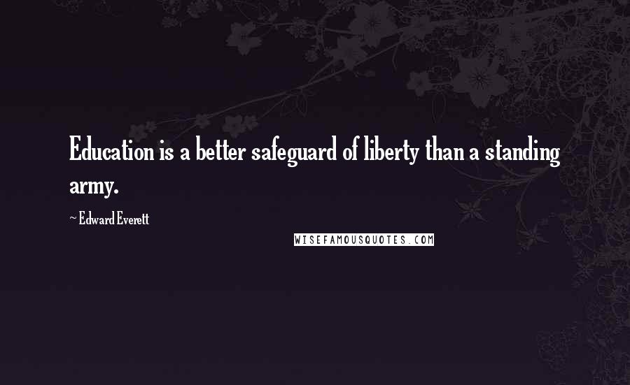 Edward Everett Quotes: Education is a better safeguard of liberty than a standing army.