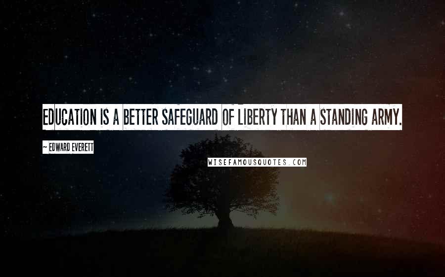 Edward Everett Quotes: Education is a better safeguard of liberty than a standing army.