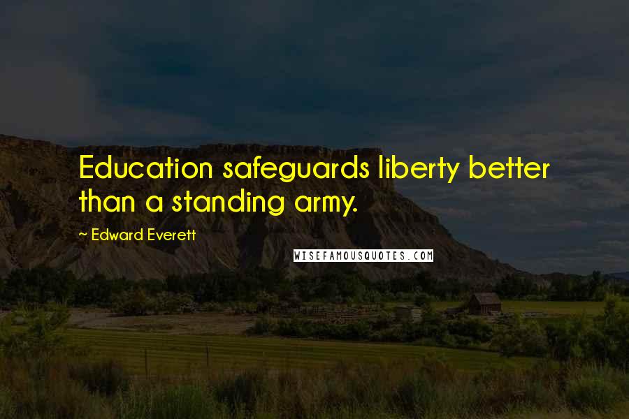 Edward Everett Quotes: Education safeguards liberty better than a standing army.