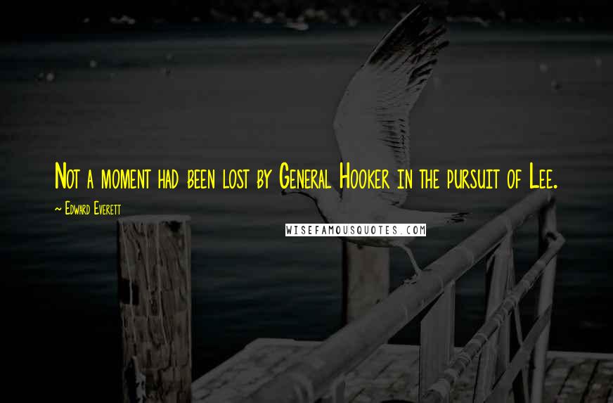 Edward Everett Quotes: Not a moment had been lost by General Hooker in the pursuit of Lee.