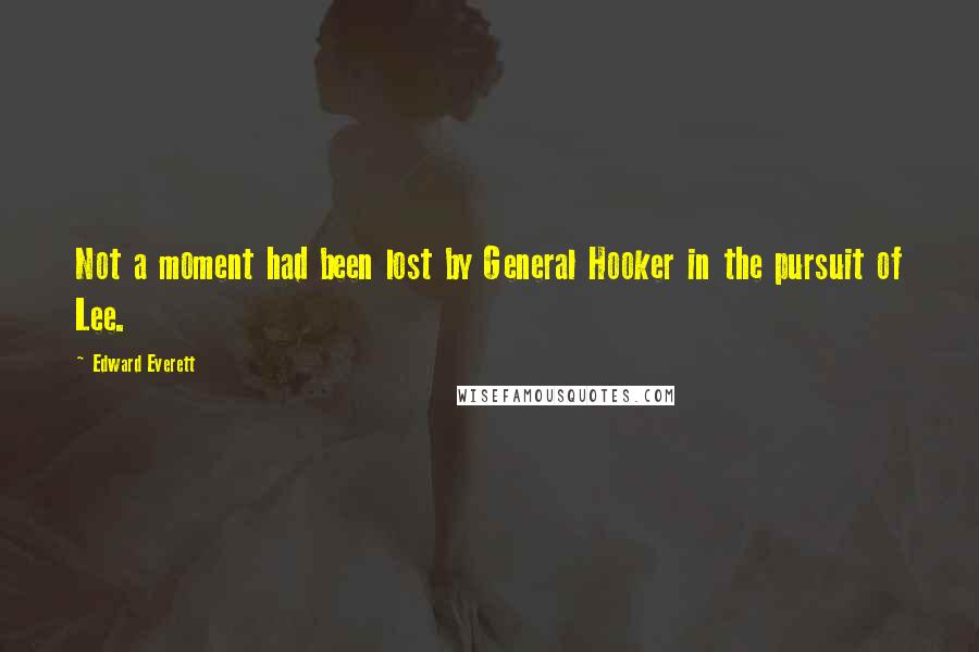 Edward Everett Quotes: Not a moment had been lost by General Hooker in the pursuit of Lee.