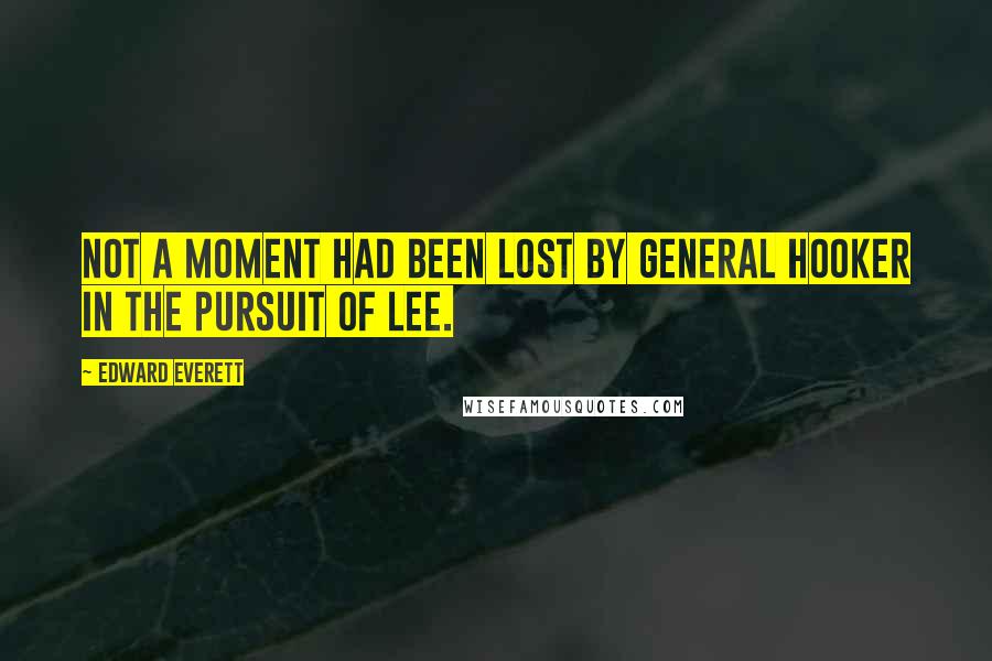 Edward Everett Quotes: Not a moment had been lost by General Hooker in the pursuit of Lee.