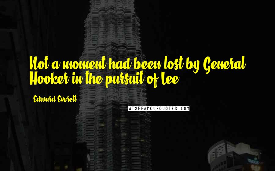 Edward Everett Quotes: Not a moment had been lost by General Hooker in the pursuit of Lee.