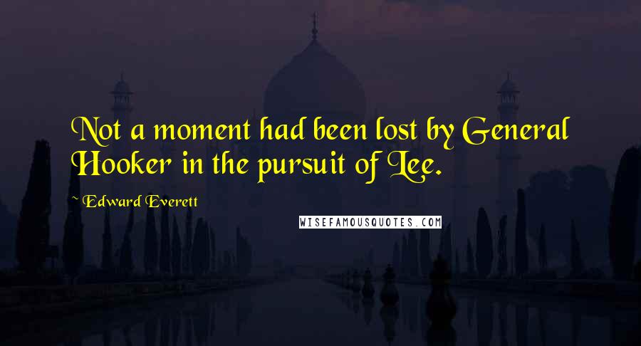 Edward Everett Quotes: Not a moment had been lost by General Hooker in the pursuit of Lee.