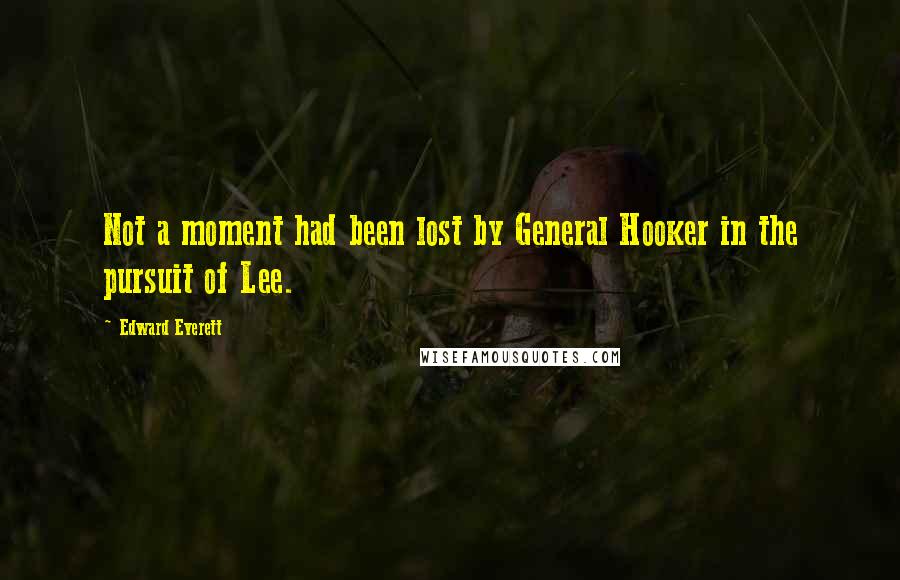 Edward Everett Quotes: Not a moment had been lost by General Hooker in the pursuit of Lee.