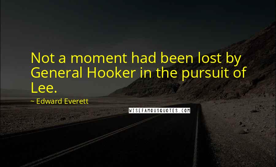 Edward Everett Quotes: Not a moment had been lost by General Hooker in the pursuit of Lee.