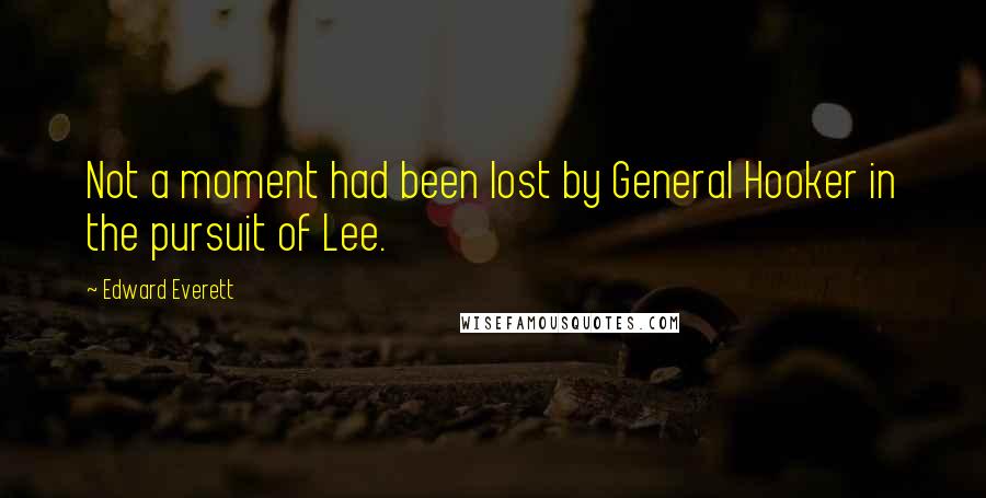 Edward Everett Quotes: Not a moment had been lost by General Hooker in the pursuit of Lee.