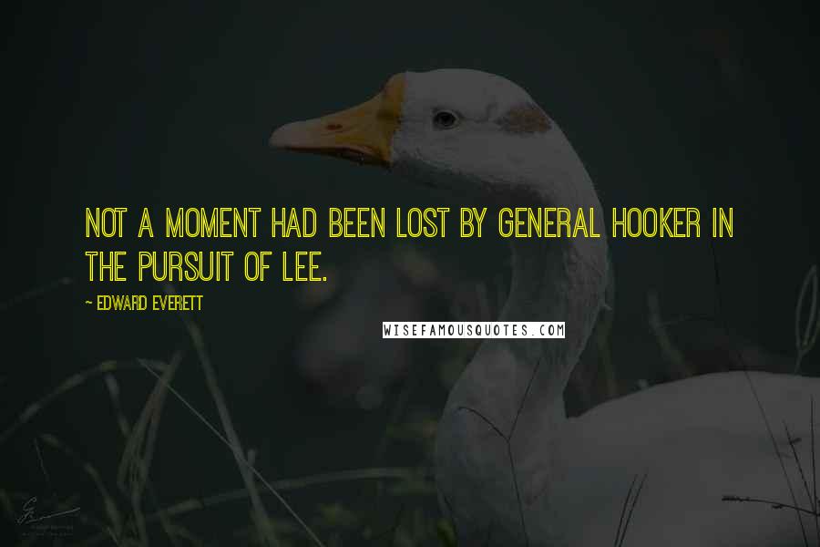 Edward Everett Quotes: Not a moment had been lost by General Hooker in the pursuit of Lee.