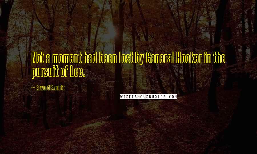 Edward Everett Quotes: Not a moment had been lost by General Hooker in the pursuit of Lee.