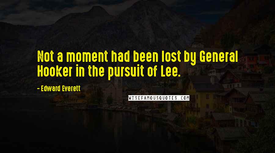 Edward Everett Quotes: Not a moment had been lost by General Hooker in the pursuit of Lee.