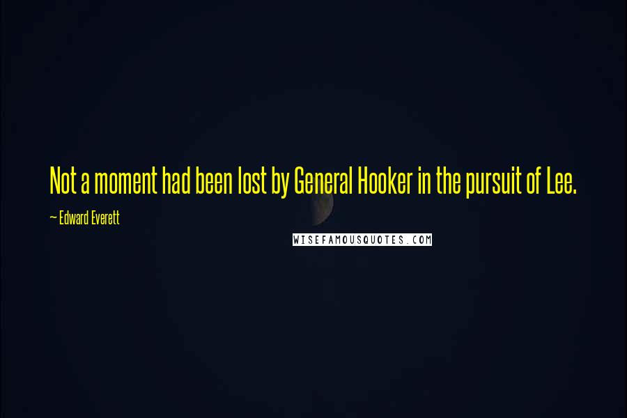 Edward Everett Quotes: Not a moment had been lost by General Hooker in the pursuit of Lee.