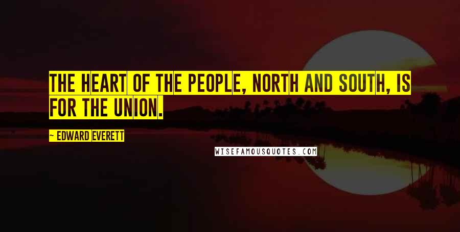 Edward Everett Quotes: The heart of the People, North and South, is for the Union.
