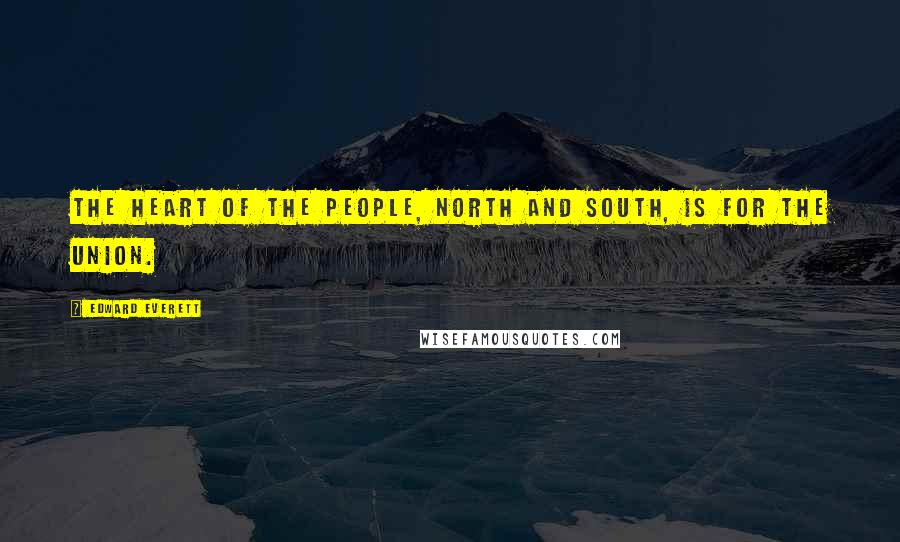 Edward Everett Quotes: The heart of the People, North and South, is for the Union.