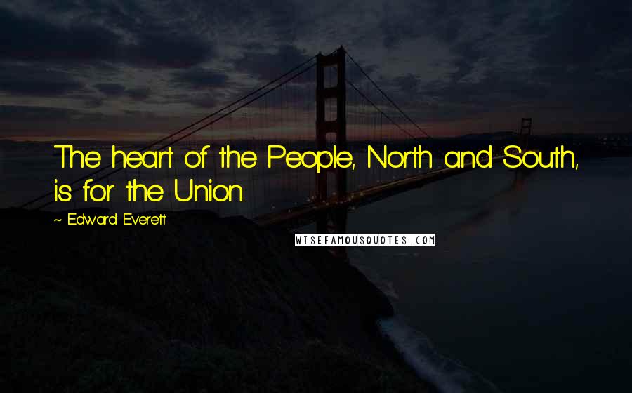 Edward Everett Quotes: The heart of the People, North and South, is for the Union.