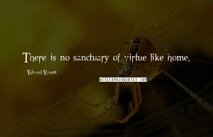 Edward Everett Quotes: There is no sanctuary of virtue like home.