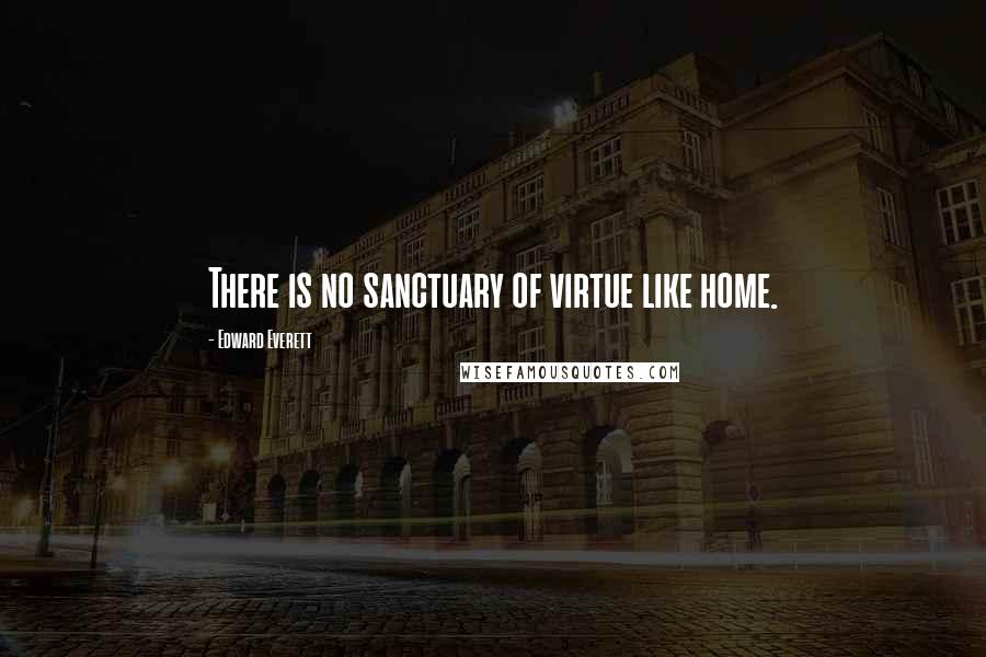 Edward Everett Quotes: There is no sanctuary of virtue like home.