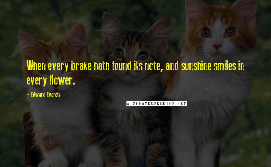 Edward Everett Quotes: When every brake hath found its note, and sunshine smiles in every flower.