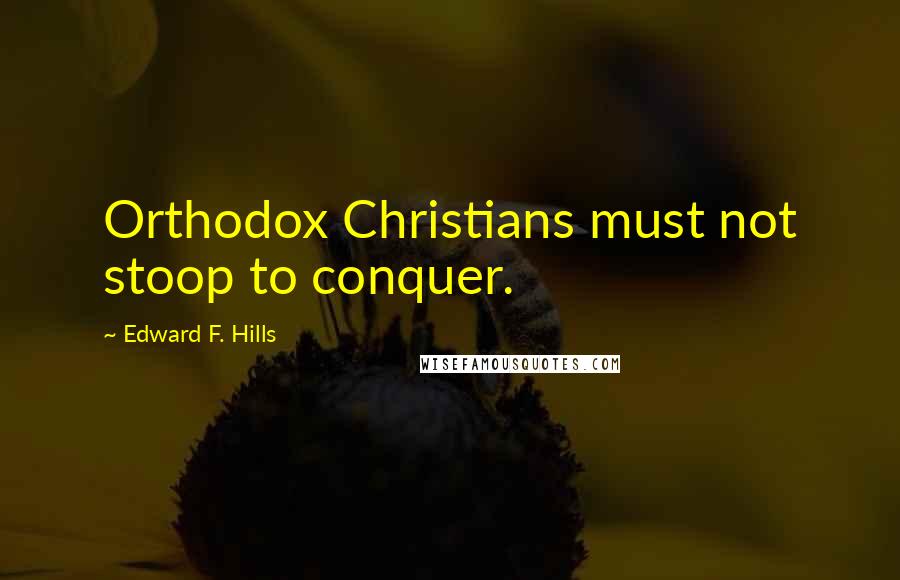 Edward F. Hills Quotes: Orthodox Christians must not stoop to conquer.