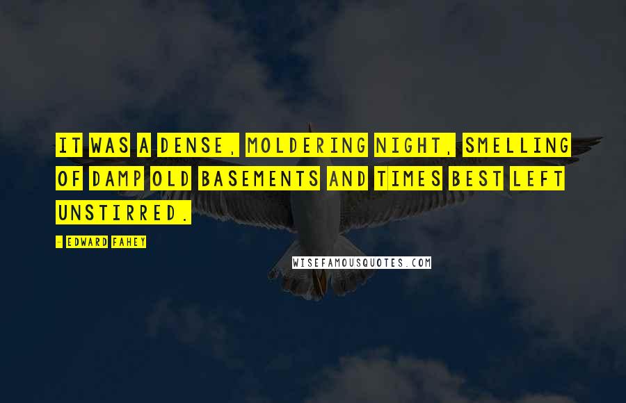 Edward Fahey Quotes: It was a dense, moldering night, smelling of damp old basements and times best left unstirred.