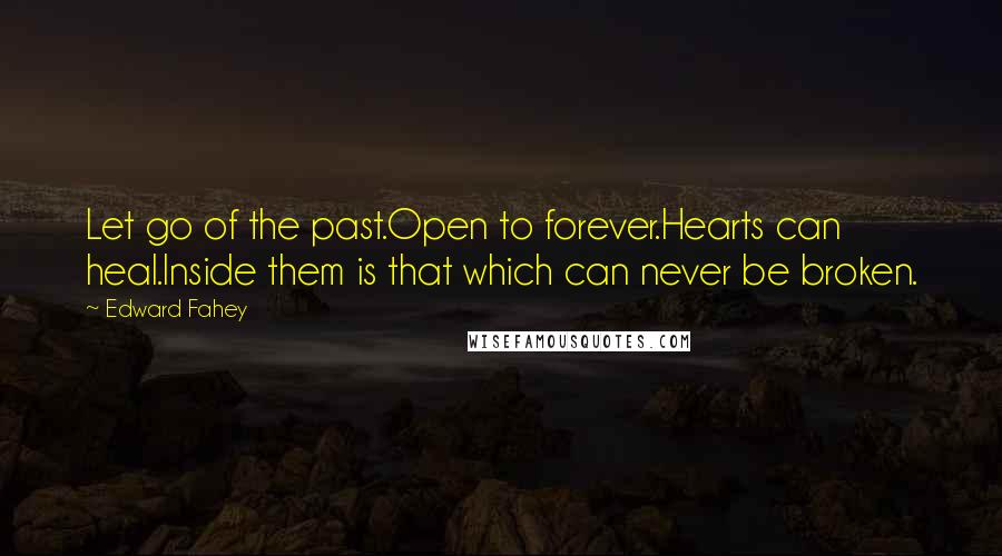 Edward Fahey Quotes: Let go of the past.Open to forever.Hearts can heal.Inside them is that which can never be broken.