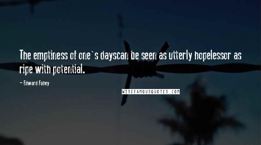 Edward Fahey Quotes: The emptiness of one's dayscan be seen as utterly hopelessor as ripe with potential.