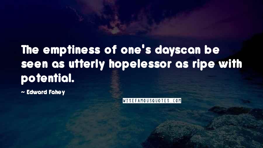 Edward Fahey Quotes: The emptiness of one's dayscan be seen as utterly hopelessor as ripe with potential.