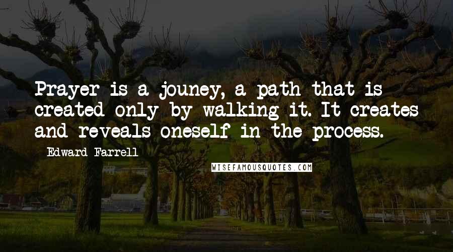 Edward Farrell Quotes: Prayer is a jouney, a path that is created only by walking it. It creates and reveals oneself in the process.