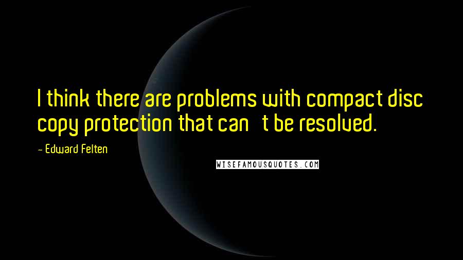 Edward Felten Quotes: I think there are problems with compact disc copy protection that can't be resolved.