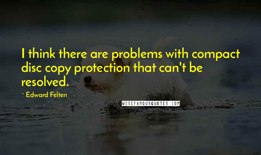 Edward Felten Quotes: I think there are problems with compact disc copy protection that can't be resolved.