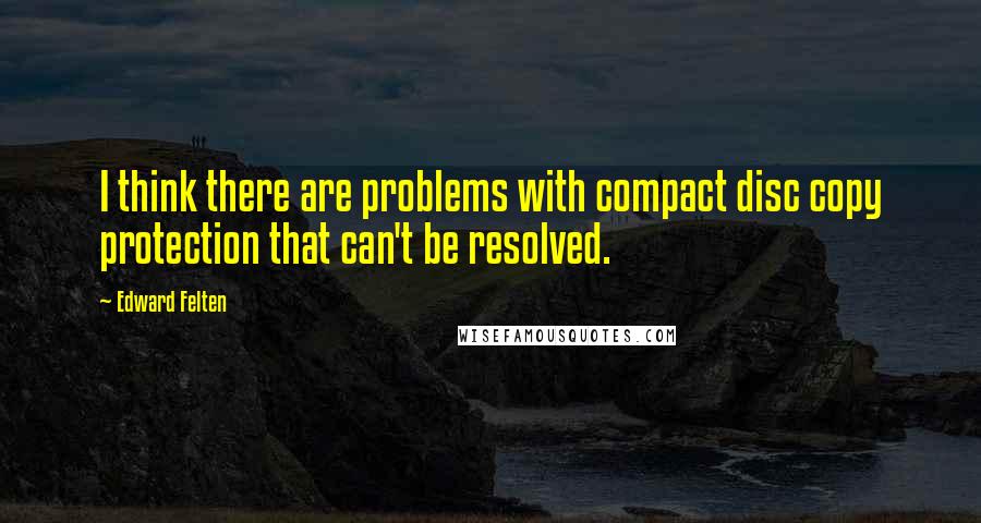 Edward Felten Quotes: I think there are problems with compact disc copy protection that can't be resolved.