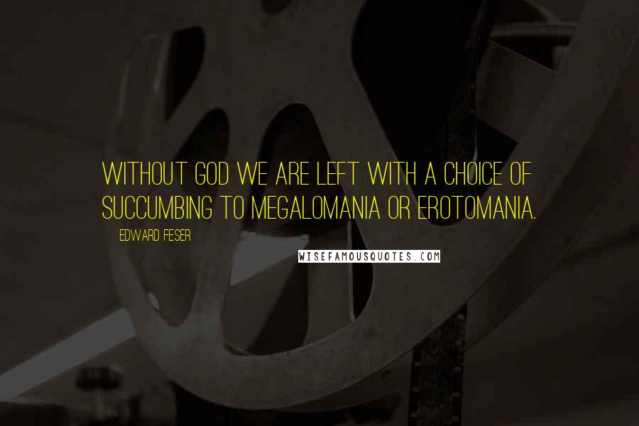 Edward Feser Quotes: Without God we are left with a choice of succumbing to megalomania or erotomania.