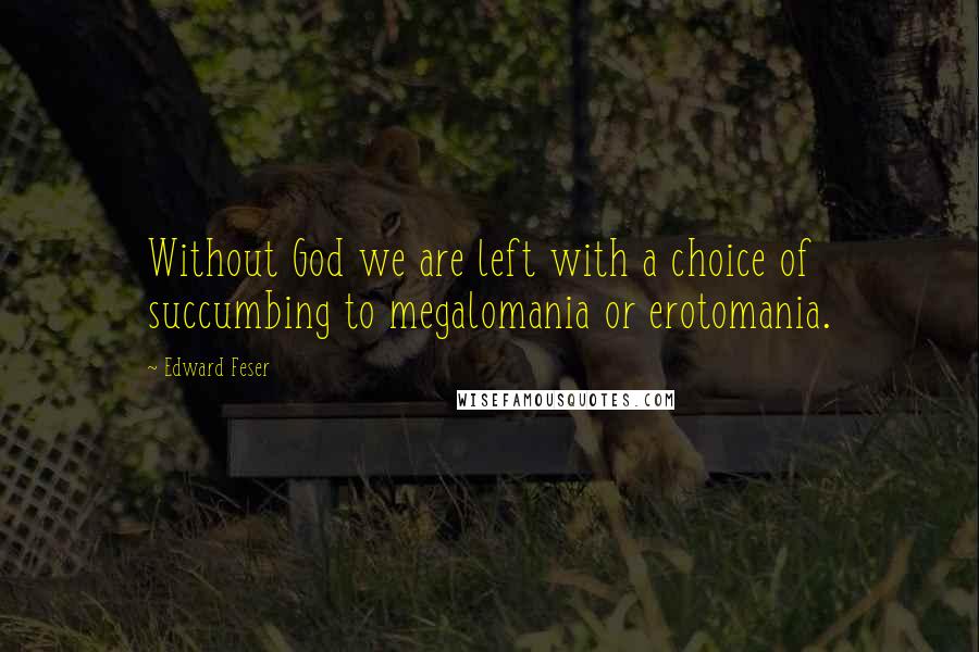 Edward Feser Quotes: Without God we are left with a choice of succumbing to megalomania or erotomania.