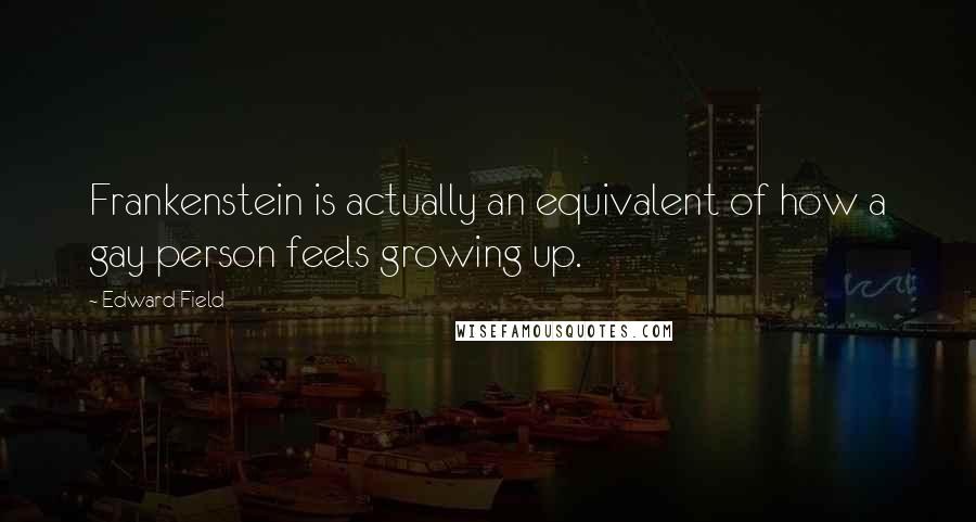 Edward Field Quotes: Frankenstein is actually an equivalent of how a gay person feels growing up.