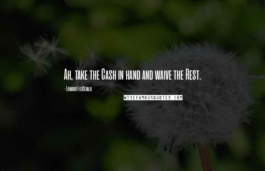 Edward FitzGerald Quotes: Ah, take the Cash in hand and waive the Rest.