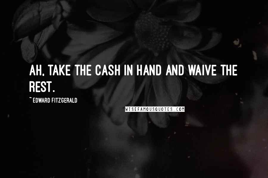 Edward FitzGerald Quotes: Ah, take the Cash in hand and waive the Rest.