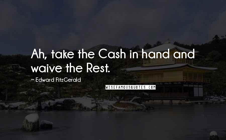 Edward FitzGerald Quotes: Ah, take the Cash in hand and waive the Rest.