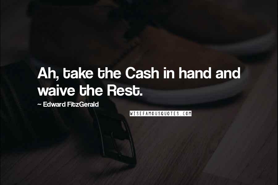 Edward FitzGerald Quotes: Ah, take the Cash in hand and waive the Rest.