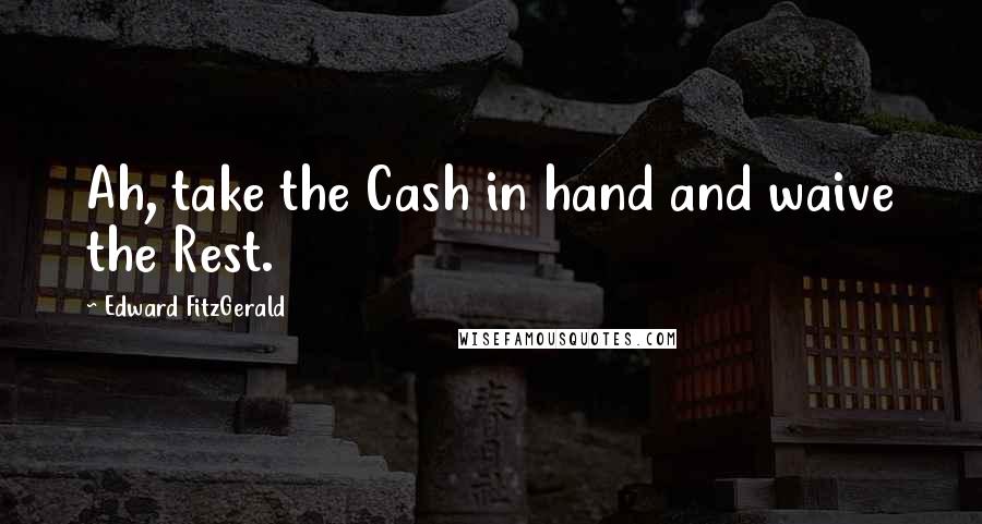 Edward FitzGerald Quotes: Ah, take the Cash in hand and waive the Rest.