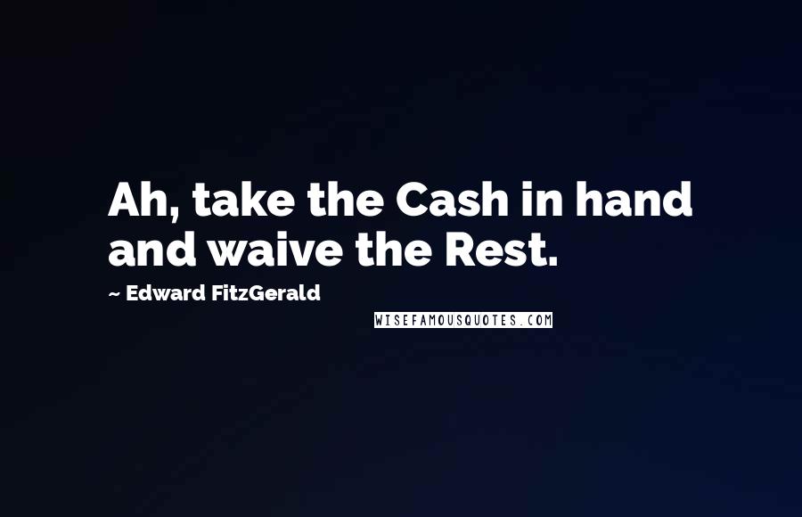 Edward FitzGerald Quotes: Ah, take the Cash in hand and waive the Rest.