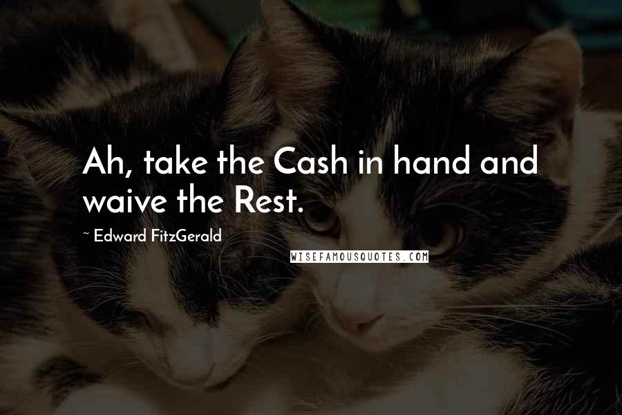 Edward FitzGerald Quotes: Ah, take the Cash in hand and waive the Rest.