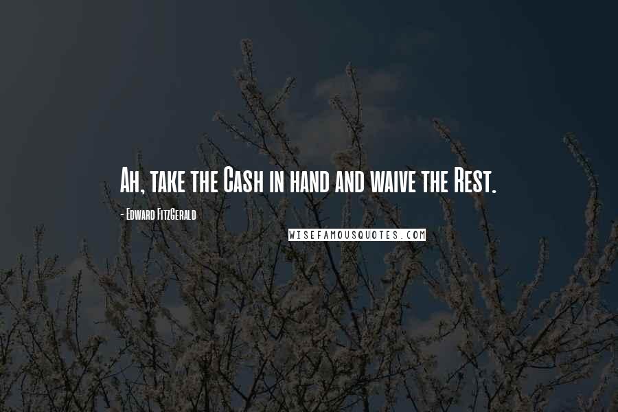 Edward FitzGerald Quotes: Ah, take the Cash in hand and waive the Rest.