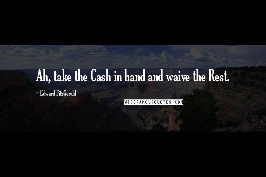 Edward FitzGerald Quotes: Ah, take the Cash in hand and waive the Rest.