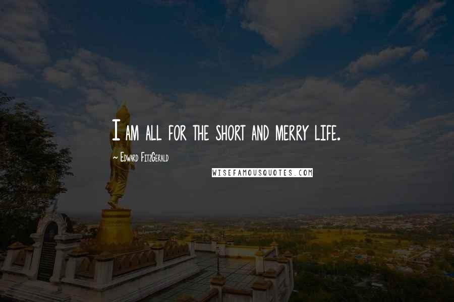 Edward FitzGerald Quotes: I am all for the short and merry life.