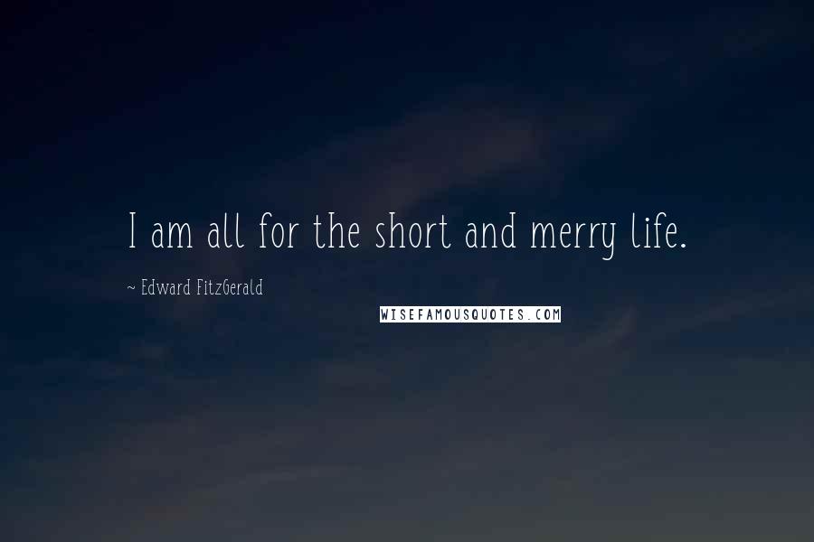 Edward FitzGerald Quotes: I am all for the short and merry life.