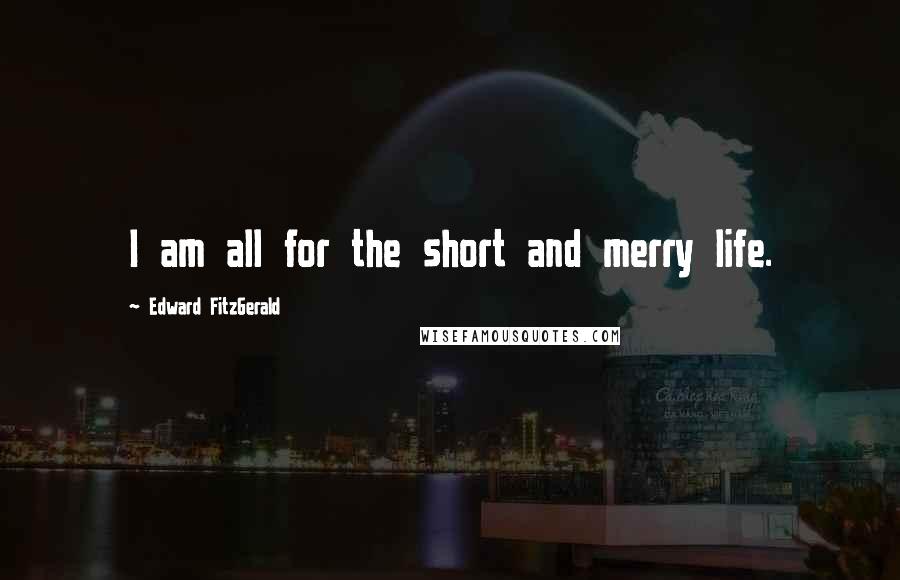 Edward FitzGerald Quotes: I am all for the short and merry life.