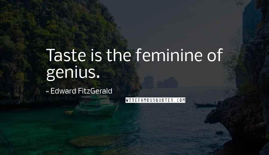 Edward FitzGerald Quotes: Taste is the feminine of genius.