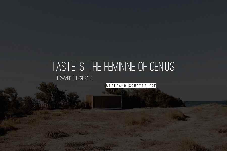 Edward FitzGerald Quotes: Taste is the feminine of genius.