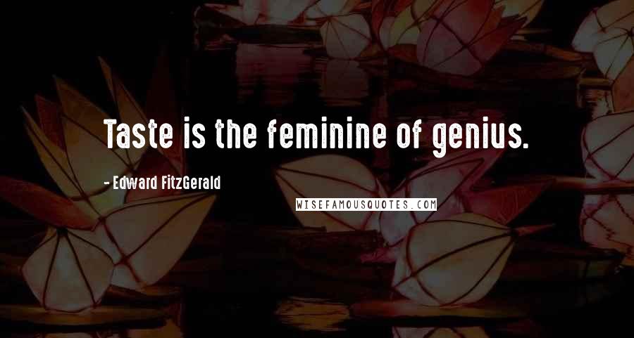 Edward FitzGerald Quotes: Taste is the feminine of genius.