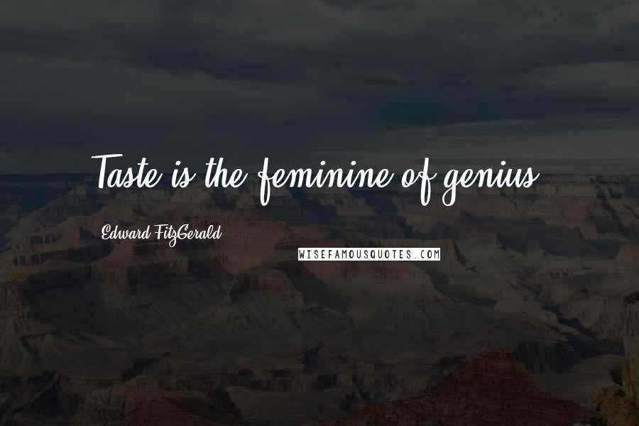 Edward FitzGerald Quotes: Taste is the feminine of genius.